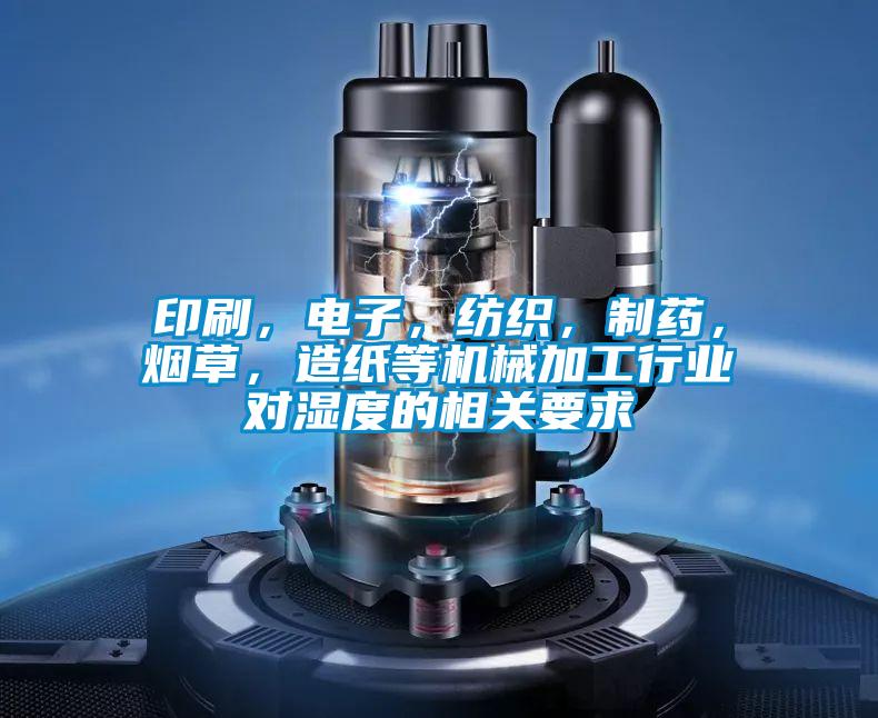 印刷,電子,紡織,制藥,煙草,造紙等機械加工行業對濕度的相關要求