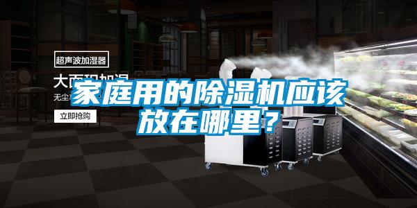 家庭用的除濕機應該放在哪里?
