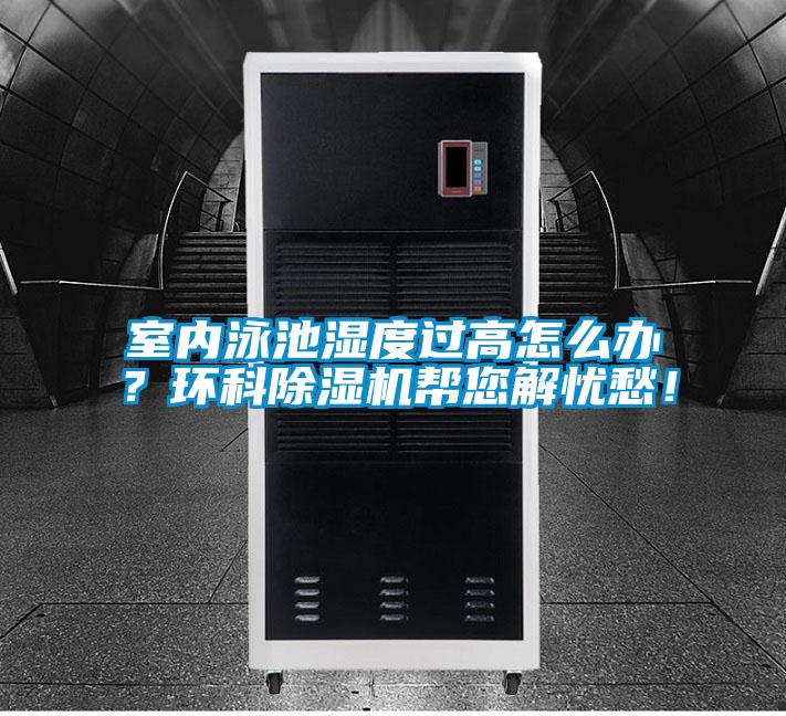 室內(nèi)泳池濕度過高怎么辦?環(huán)科除濕機(jī)幫您解憂愁!