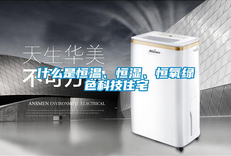 什么是恒溫、恒濕、恒氧綠色科技住宅