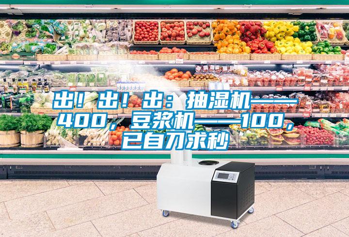 出！出！出：抽濕機——400，豆?jié){機——100，已自刀求秒